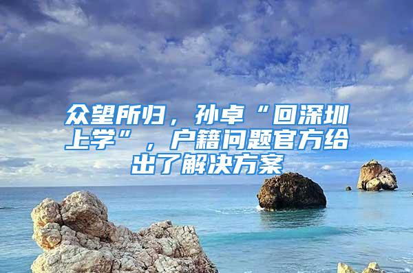 眾望所歸，孫卓“回深圳上學(xué)”，戶籍問題官方給出了解決方案