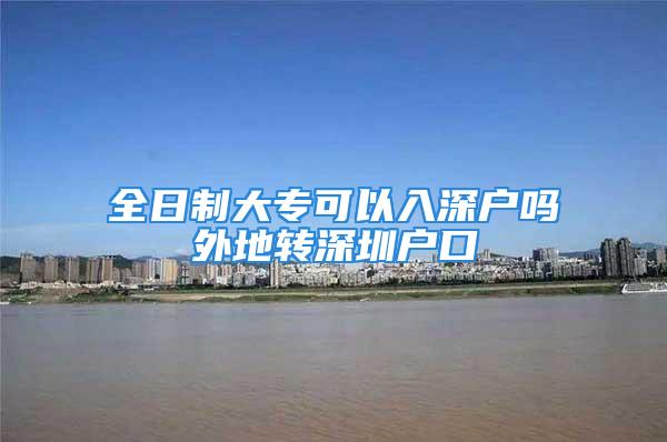 全日制大專可以入深戶嗎外地轉(zhuǎn)深圳戶口