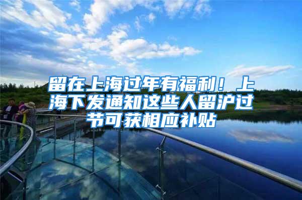 留在上海過(guò)年有福利！上海下發(fā)通知這些人留滬過(guò)節(jié)可獲相應(yīng)補(bǔ)貼