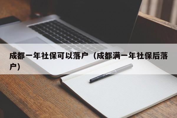 成都一年社?？梢月鋺簦ǔ啥紳M一年社保后落戶）