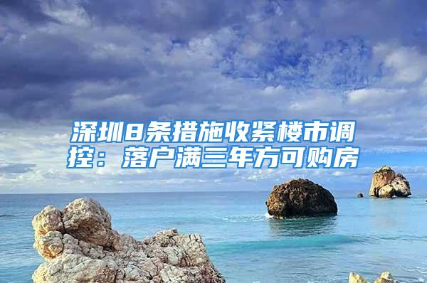 深圳8條措施收緊樓市調(diào)控：落戶滿三年方可購房