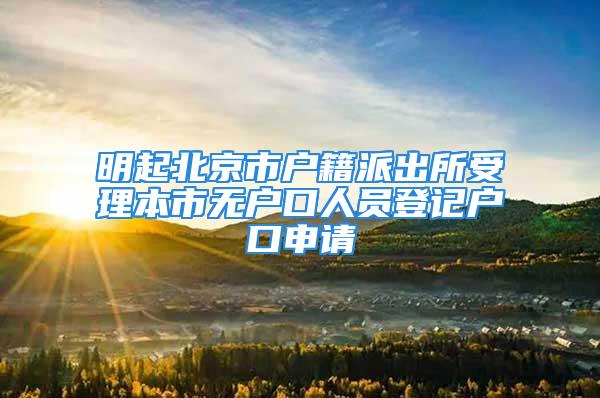 明起北京市戶籍派出所受理本市無戶口人員登記戶口申請