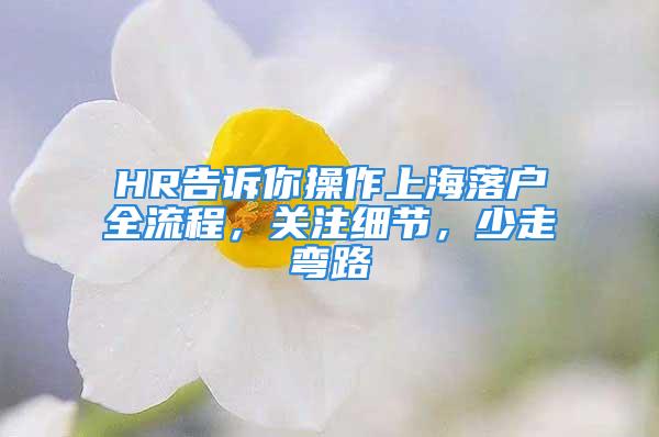 HR告訴你操作上海落戶全流程，關(guān)注細節(jié)，少走彎路