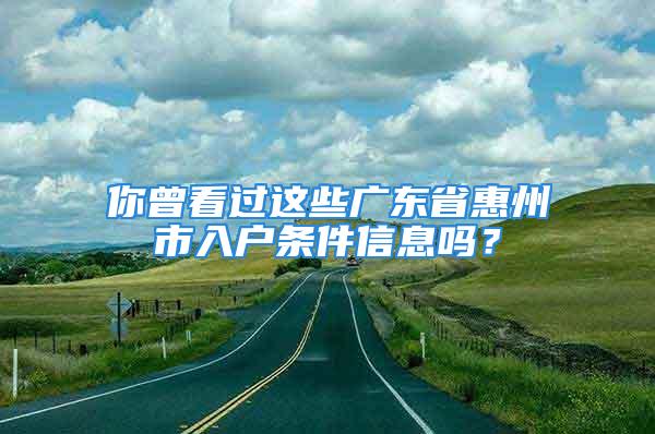 你曾看過這些廣東省惠州市入戶條件信息嗎？