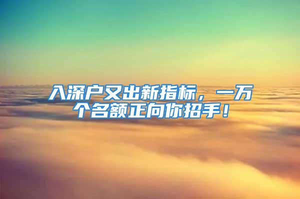 入深戶又出新指標，一萬個名額正向你招手！