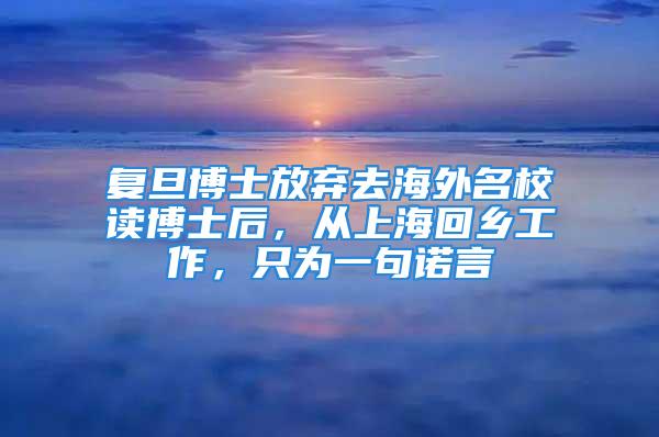 復(fù)旦博士放棄去海外名校讀博士后，從上?；剜l(xiāng)工作，只為一句諾言