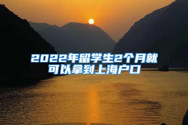 2022年留學(xué)生2個月就可以拿到上海戶口