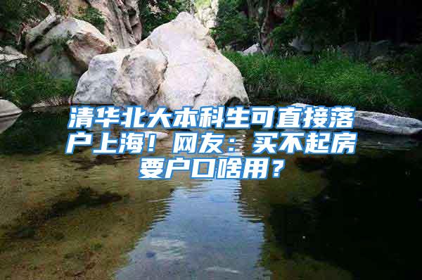 清華北大本科生可直接落戶上海！網(wǎng)友：買不起房要戶口啥用？