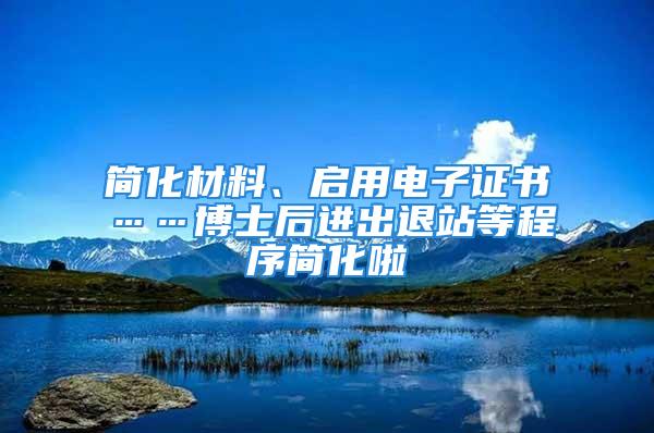 簡化材料、啟用電子證書……博士后進出退站等程序簡化啦