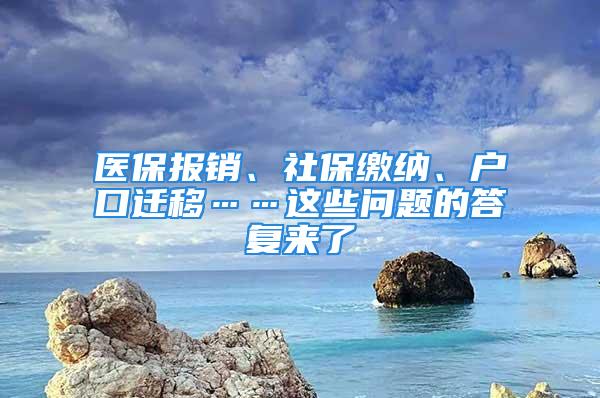 醫(yī)保報銷、社保繳納、戶口遷移……這些問題的答復(fù)來了