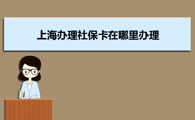 2022年上海辦理社?？ㄔ谀睦镛k理,需要哪些材料及辦理時(shí)間說明