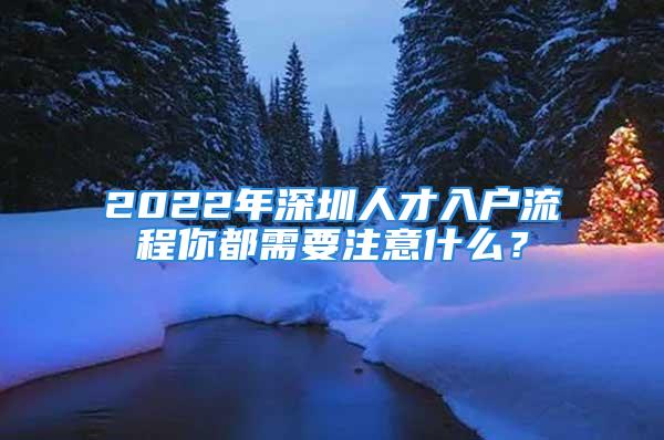 2022年深圳人才入戶流程你都需要注意什么？