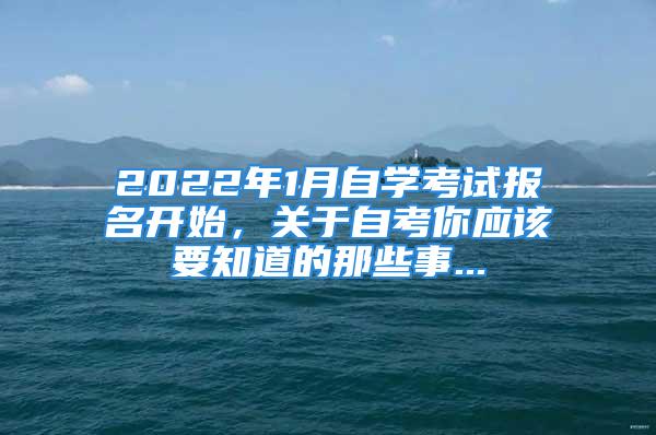 2022年1月自學(xué)考試報(bào)名開(kāi)始，關(guān)于自考你應(yīng)該要知道的那些事...