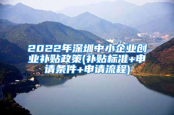 2022年深圳中小企業(yè)創(chuàng)業(yè)補(bǔ)貼政策(補(bǔ)貼標(biāo)準(zhǔn)+申請(qǐng)條件+申請(qǐng)流程)