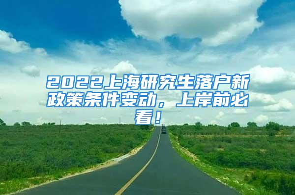 2022上海研究生落戶新政策條件變動，上岸前必看！