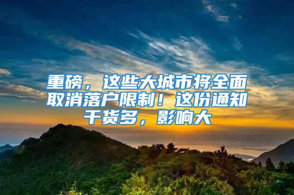 重磅，這些大城市將全面取消落戶限制！這份通知干貨多，影響大