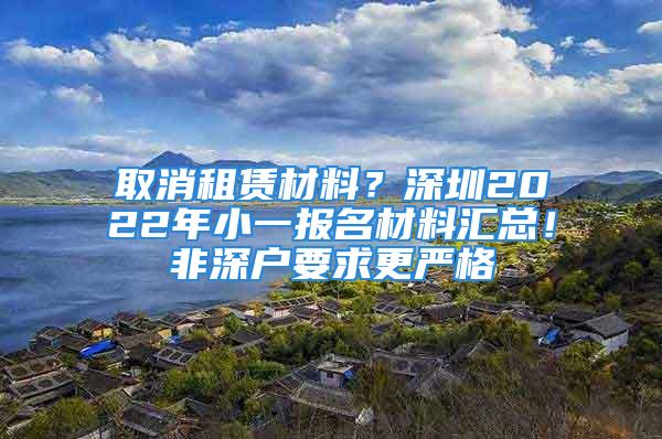 取消租賃材料？深圳2022年小一報名材料匯總！非深戶要求更嚴格