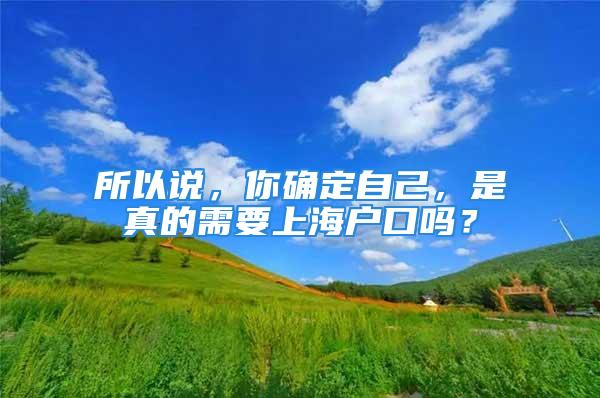 所以說，你確定自己，是真的需要上海戶口嗎？