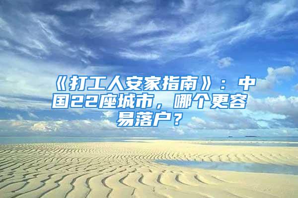 《打工人安家指南》：中國22座城市，哪個更容易落戶？