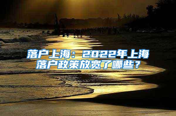 落戶上海：2022年上海落戶政策放寬了哪些？