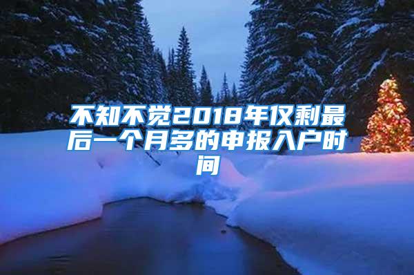 不知不覺2018年僅剩最后一個(gè)月多的申報(bào)入戶時(shí)間