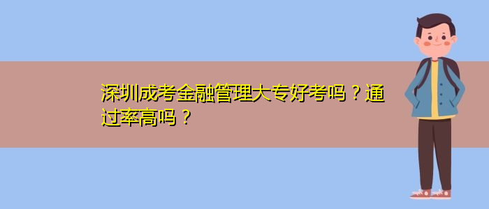 深圳成考金融管理大專好考嗎？通過率高嗎？