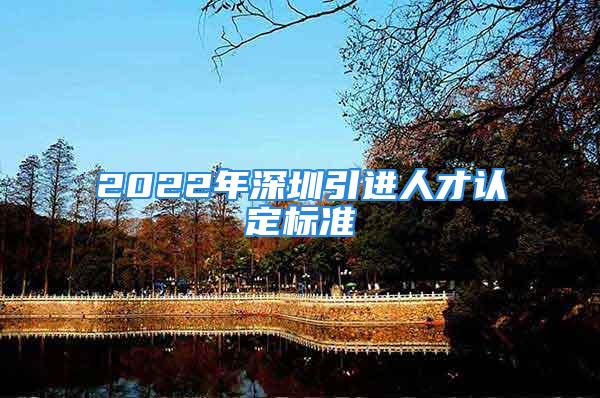 2022年深圳引進人才認定標準