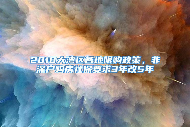 2018大灣區(qū)各地限購政策，非深戶購房社保要求3年改5年