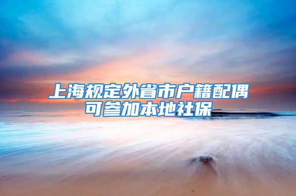 上海規(guī)定外省市戶籍配偶可參加本地社保