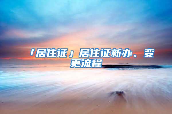 「居住證」居住證新辦、變更流程