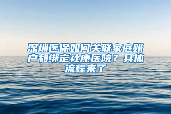 深圳醫(yī)保如何關(guān)聯(lián)家庭賬戶和綁定社康醫(yī)院？具體流程來了