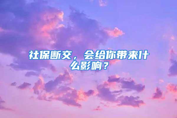 社保斷交，會給你帶來什么影響？