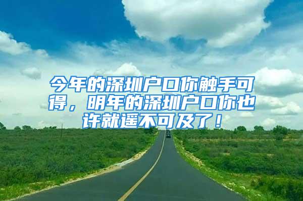 今年的深圳戶口你觸手可得，明年的深圳戶口你也許就遙不可及了！