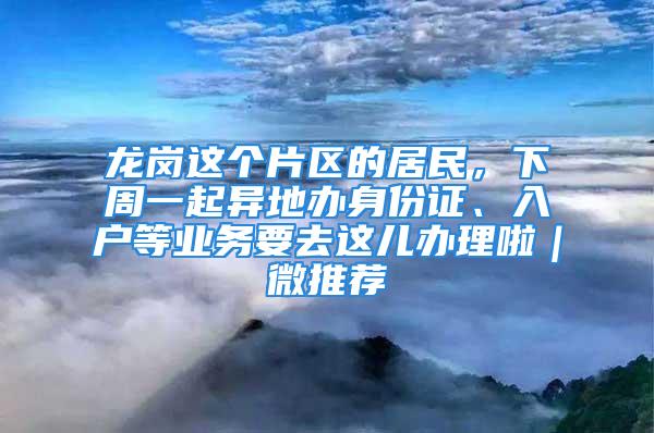 龍崗這個(gè)片區(qū)的居民，下周一起異地辦身份證、入戶等業(yè)務(wù)要去這兒辦理啦｜微推薦