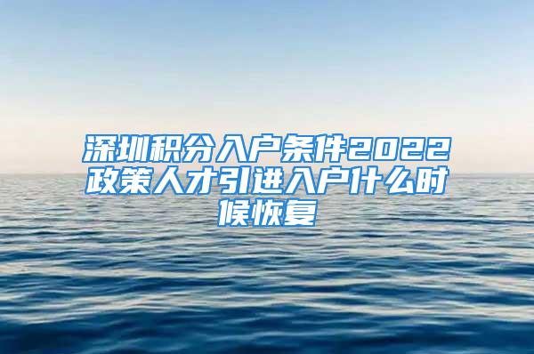 深圳積分入戶條件2022政策人才引進入戶什么時候恢復(fù)