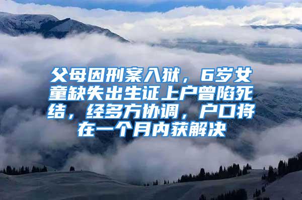 父母因刑案入獄，6歲女童缺失出生證上戶曾陷死結(jié)，經(jīng)多方協(xié)調(diào)，戶口將在一個(gè)月內(nèi)獲解決