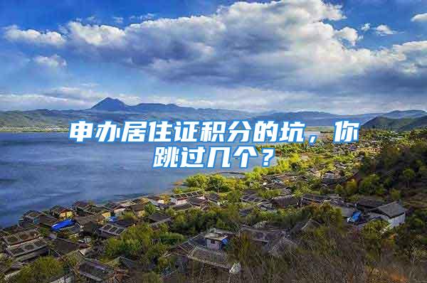 申辦居住證積分的坑，你跳過幾個(gè)？