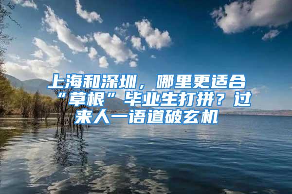 上海和深圳，哪里更適合“草根”畢業(yè)生打拼？過來人一語(yǔ)道破玄機(jī)