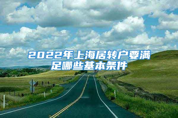 2022年上海居轉(zhuǎn)戶要滿足哪些基本條件