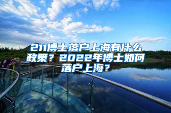 211博士落戶(hù)上海有什么政策？2022年博士如何落戶(hù)上海？