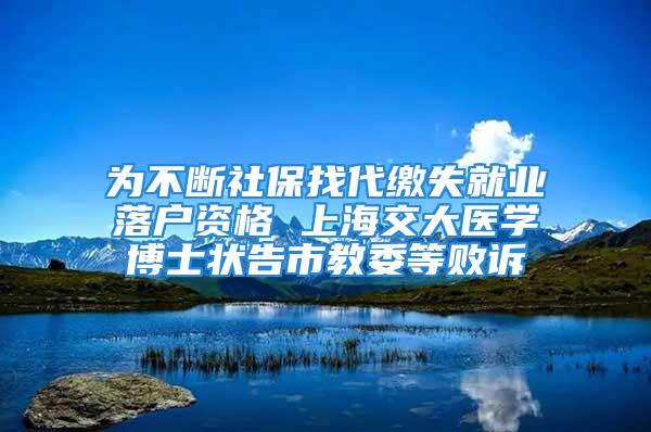 為不斷社保找代繳失就業(yè)落戶資格 上海交大醫(yī)學(xué)博士狀告市教委等敗訴