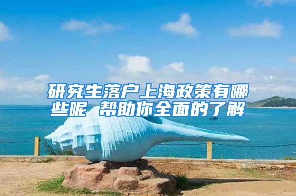 研究生落戶上海政策有哪些呢 幫助你全面的了解