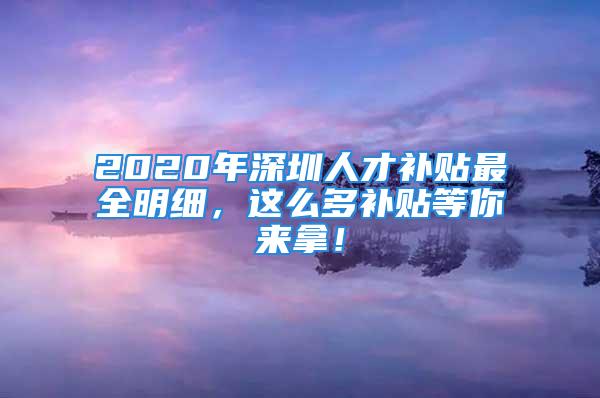 2020年深圳人才補(bǔ)貼最全明細(xì)，這么多補(bǔ)貼等你來(lái)拿！