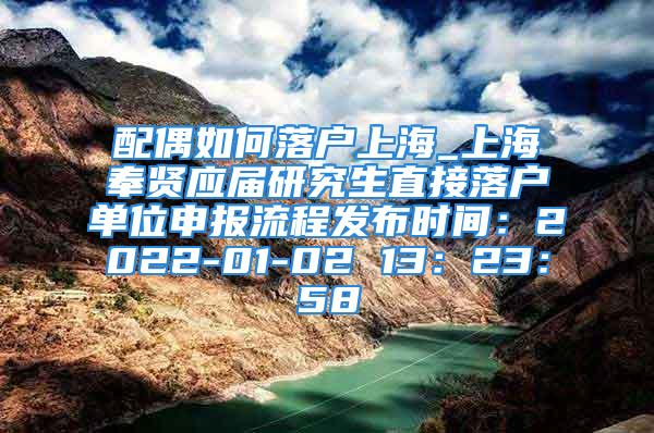 配偶如何落戶上海_上海奉賢應(yīng)屆研究生直接落戶單位申報流程發(fā)布時間：2022-01-02 13：23：58