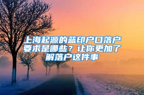 上海起源的藍(lán)印戶口落戶要求是哪些？讓你更加了解落戶這件事