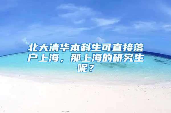 北大清華本科生可直接落戶上海，那上海的研究生呢？