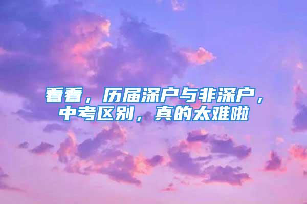 看看，歷屆深戶與非深戶，中考區(qū)別，真的太難啦