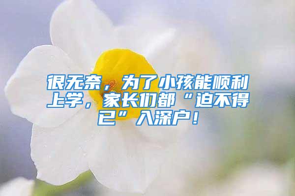 很無奈，為了小孩能順利上學(xué)，家長們都“迫不得已”入深戶！