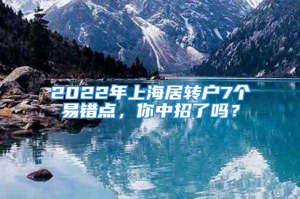 2022年上海居轉(zhuǎn)戶7個易錯點，你中招了嗎？