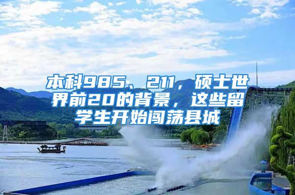 本科985、211，碩士世界前20的背景，這些留學(xué)生開始闖蕩縣城